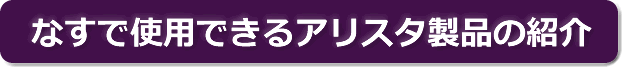 なすで使用できるアリスタ製品の紹介