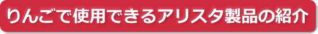 りんごで使用できるアリスタ製品の紹介