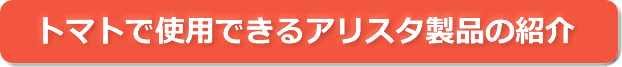 トマトで使用できるアリスタ製品の紹介