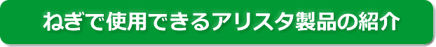 ねぎで使用できるアリスタ製品