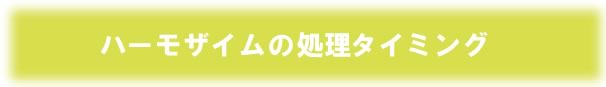 ハーモザイム処理タイミング