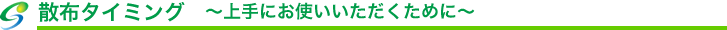 散布タイミング〜上手にお使いいただくために〜